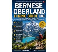 Bernese Oberland Hiking Guide 2026: Discover Alpine Trails, Glacial Lakes, Scenic Mountain Routes and Hidden Gems in Switzerland