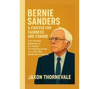BERNIE SANDERS - A Fighter for Fairness and Change: From Brooklyn Beginnings to U.S. Senator - The Inspiring Journey of a Leader Who Stands Up for Everyone