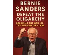 Bernie sanders Defeat the Oligarchy ; Breaking the Grip of the Billionaire Class