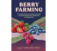 Berry Farming: A Practical Guide to Growing, Harvesting, and Selling Strawberries, Blueberries, and Raspberries