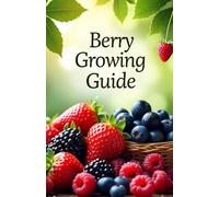 Berry Growing Guide: Your reliable assistant in the world of 25 varieties of berries, their care, reproduction and protection from diseases and modern organic methods. Blueberries, raspberries strawb