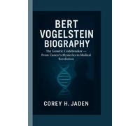 BERT VOGELSTEIN BIOGRAPHY: The Genetic Codebreaker - From Cancer’s Mysteries to Medical Revolution