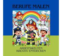 BERUFE MALEN - Arbeitswelten kreativ entdecken: Ein kreatives Malbuch, um spannende Berufe zu entdecken, die eigene Fantasie zu entfalten und spielerisch die Arbeitswelt kennenzulernen!