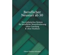 Beruflicher Neustart ab 50: Ein realistisches System für berufliche Neuorientierung ohne Coaching & ohne Studium
