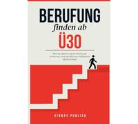 Berufung finden ab 30: Wie du deine wahre Richtung erkennst, beruflichen Stillstand überwindest und endlich das lebst, was dich wirklich erfüllt
