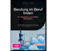 Berufung im Beruf finden: Ein Wegweiser zum erfüllten Berufsleben: Ein Praxisleitfaden zur Stärkenanalyse, Wertearbeit und persönlichen Zielsetzung für die Entwicklung der eigenen Lebensvision.