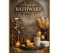 Bespoke Bathware Manual: Professional Methods for Designing Luxury Personal Care Products and Elevating Customer Experiences