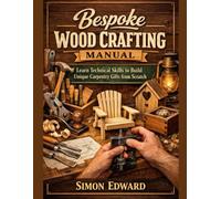 Bespoke Wood Crafting Manual: Learn Technical Skills to Build Unique Carpentry Gifts from Scratch