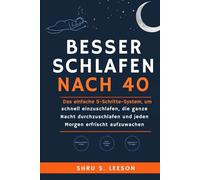 Besser Schlafen Nach 40: Das einfache 5-Schritte-System, um schnell einzuschlafen, die ganze Nacht durchzuschlafen und jeden Morgen erfrischt aufzuwachen