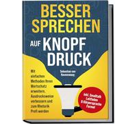 Besser sprechen auf Knopfdruck: Mit einfachen Methoden Ihren Wortschatz erweitern, Ausdrucksweise verbessern und zum Rhetorik Profi werden - inkl. Smalltalk Leitfaden & Körpersprache Formel