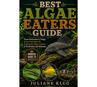 BEST ALGAE EATERS GUIDE: From Otocinclus to Tangs: Expert Strategies for Sustainable Algae Control in Freshwater and Saltwater Tanks.