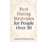 Best Dating Strategies for People Over 30: A Comprehensive Guide to Navigating Modern Love with Self-Awareness, Intentionality, and Strategic Clarity