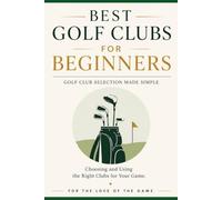 Best Golf Clubs for Beginners: Golf Club Selection Made Simple: Choosing and Using the Right Clubs for Your Game