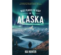 Best Places to Visit in Alaska: Uncharted Trails and Untold Tales - Dive Deep into Alaska's Hidden Wonders