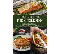 Best Recipes for Single Men: 50 Essential Dishes That Are Quick, Cheap and Delicious