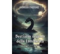 Bestiario segreto della Lombardia: Creature, entità e mostri tra folklore, testimonianze e realtà