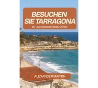 Besuchen Sie Tarragona: Ein umfassender Reiseführer zur Erkundung der Geschichte, Kultur und des Küstenzaubers an Spaniens Goldener Küste
