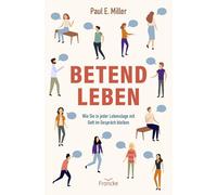 Betend leben: Wie Sie in jeder Lebenslage mit Gott im Gespräch bleiben