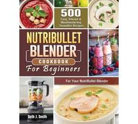 NutriBullet Blender Cookbook: 500 Easy, Vibrant & Mouthwatering Smoothie
