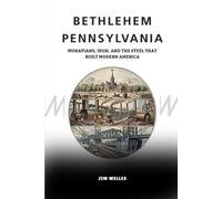 Bethlehem Pennsylvania: Moravians, Iron, and the Steel That Built Modern America