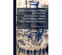 Betrachtungen Über Die Neuere Kriegskunst Über Ihre Fortschritte Und Veränderungen