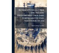 Betrachtungen Über Die Neuere Kriegskunst Über Ihre Fortschritte Und Veränderungen