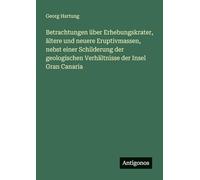 Betrachtungen über Erhebungskrater, ältere und neuere Eruptivmassen, nebst einer Schilderung der geologischen Verhältnisse der Insel Gran Canaria
