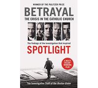 Betrayal: The Crisis In the Catholic Church: The Findings of the Investigation That Inspired the Major Motion Picture Spotlight