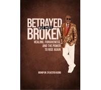 BETRAYED BUT NOT BROKEN: Healing, Forgiveness, and the Power to Rise Again