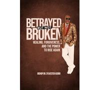 BETRAYED BUT NOT BROKEN: Healing, Forgiveness, and the Power to Rise Again