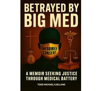 Betrayed By Big Med: A Memoir Seeking Justice Through Medical Battery