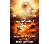 Betrayed God or Misunderstood Father: BREAKING RELIGION SERIES
