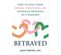 Betrayed: How to Heal from Sexual, Emotional, or Financial Betrayal by a Partner