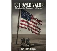 Betrayed Valor: How America Abandoned Its Warriors