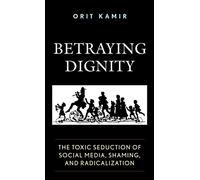 Betraying Dignity: The Toxic Seduction of Social Media, Shaming, and Radicalization
