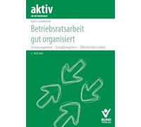Betriebsratsarbeit gut organisiert: Zeitmanagement - Sozialkompetenz - Öffentlichkeitsarbeit (Arbeitsrecht in der betrieblichen Praxis)