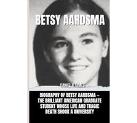 Betsy Aardsma: Biography of Betsy Aardsma - The Brilliant American Graduate Student Whose Life and Tragic Death Shook a University