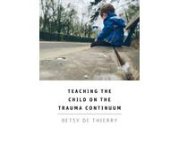 Betsy de Thierry Teaching the Child on the Trauma Continuum (Tascabile)