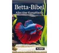 Betta-Bibel: Alles über Kampffische - Pflege, Zucht und die Kunst des perfekten Aquariums