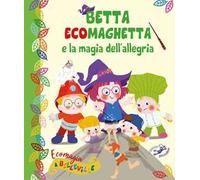 Betta Ecomaghetta e la magia dell'allegria. Ecomagia a Belleville. Ediz. illustrata