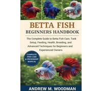 BETTA FISH BEGINNERS HANDBOOK: The Complete Guide to Betta Fish Care, Tank Setup, Feeding, Health, Breeding, and Advanced Techniques for Beginners and Experienced Owners