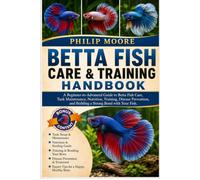 BETTA FISH CARE & TRAINING HANDBOOK: A Beginner-to-Advanced Guide to Betta Fish Care, Tank Maintenance, Nutrition, Training, Disease Prevention, and Building a Strong Bond with Your Fish.