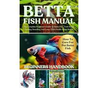 BETTA FISH MANUAL: The Complete Beginner’s Guide To Betta Fish, Tank Setup, Feeding, Breeding, And Long-Term Health Made Simple