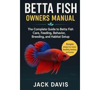 Betta Fish Owners Manual: The Complete Guide to Betta Fish Care, Feeding, Behavior, Breeding, and Habitat Setup