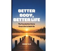 BETTER BODY, BETTER LIFE: The Foundation Every Great Life Is Built On: 11