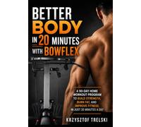 Better Body in 20 Minutes with Bowflex: A 90-Day Home Workout Program to Build Strength, Burn Fat, and Improve Fitness in Just 20 Minutes a Day