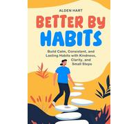 Better by Habits: Build Calm, Consistent, and Lasting Habits with Kindness, Clarity, and Small Steps