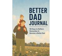 Better Dad Journal: 90 Days to Reflect, Remember & Become a Better Dad
