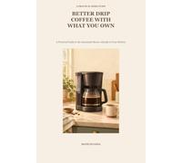 Better Drip Coffee With What You Own: A Practical Guide to the Automatic Brewer Already in Your Kitchen