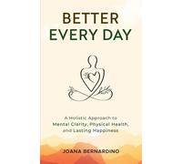 Better Every Day: A Holistic Approach to Mental Clarity, Physical Health, and Lasting Happiness